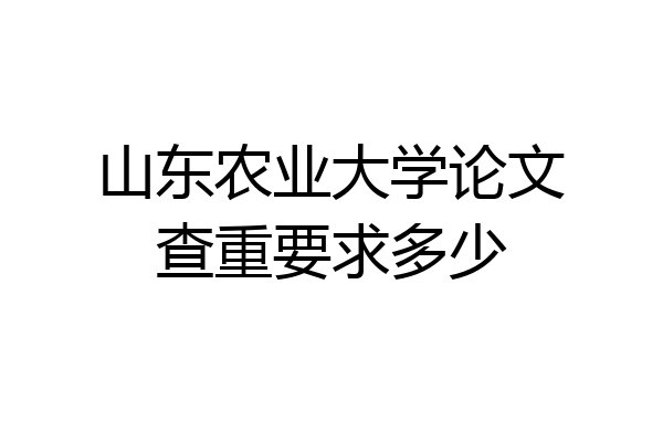 山东农业大学论文查重要求多少