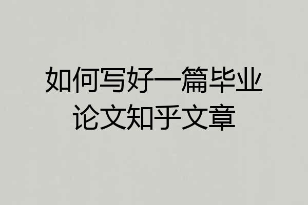 如何写好一篇毕业论文知乎文章