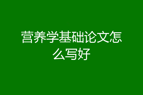 营养学基础论文怎么写好