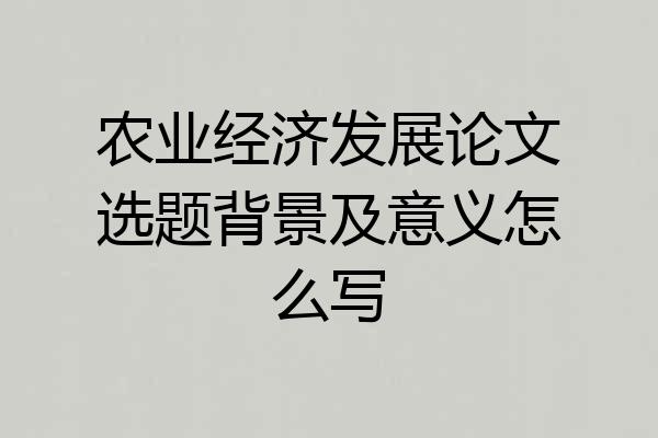 农业经济发展论文选题背景及意义怎么写