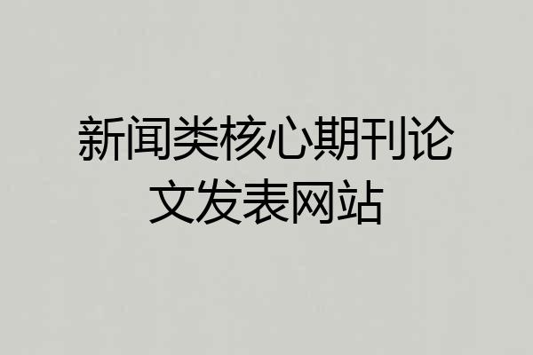 新闻类核心期刊论文发表网站