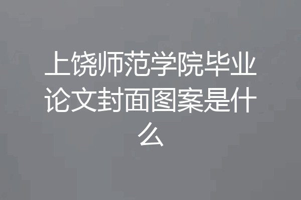 上饶师范学院毕业论文封面图案是什么
