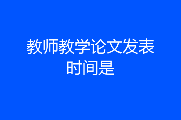 教师教学论文发表时间是
