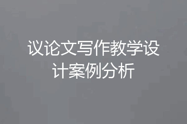 议论文写作教学设计案例分析