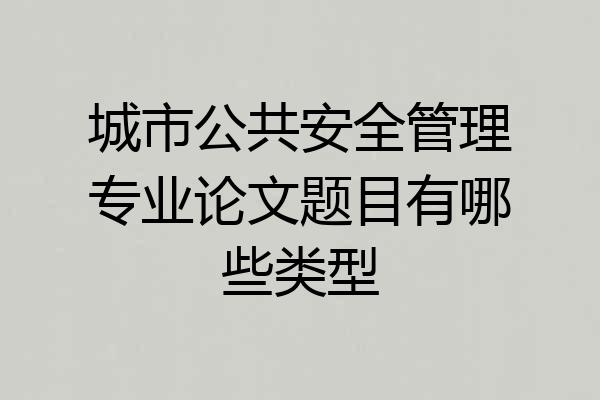 城市公共安全管理专业论文题目有哪些类型