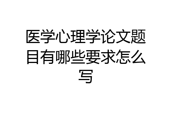 医学心理学论文题目有哪些要求怎么写
