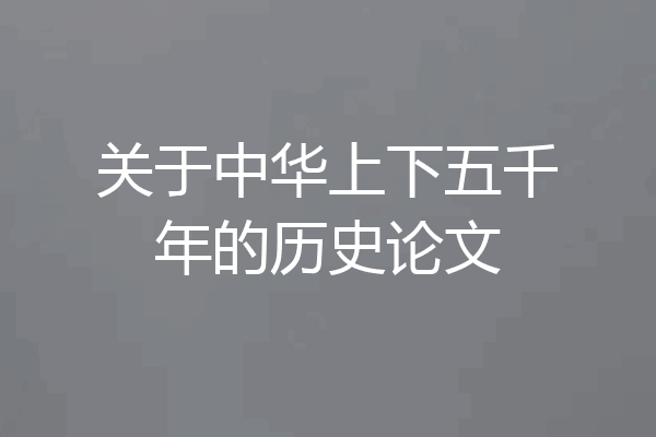 关于中华上下五千年的历史论文