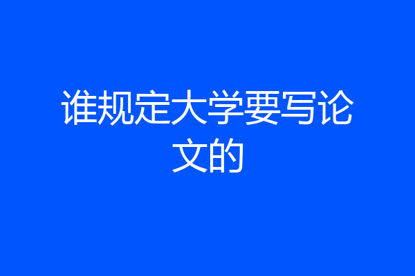 谁规定大学要写论文的
