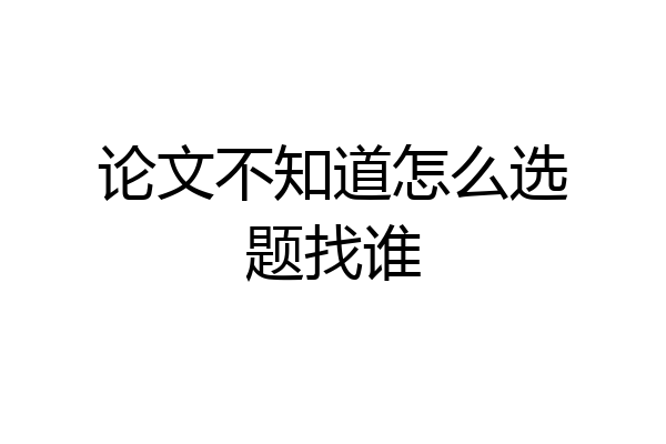 论文不知道怎么选题找谁