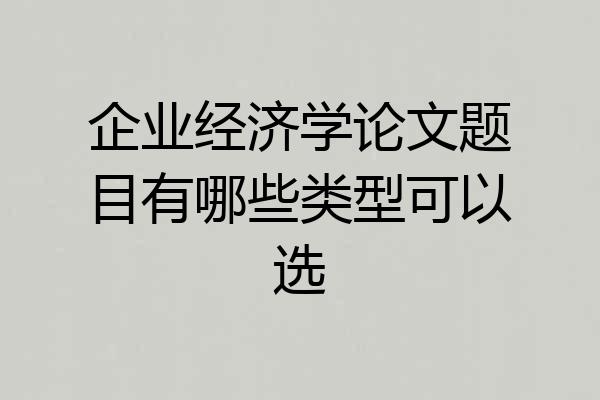 企业经济学论文题目有哪些类型可以选