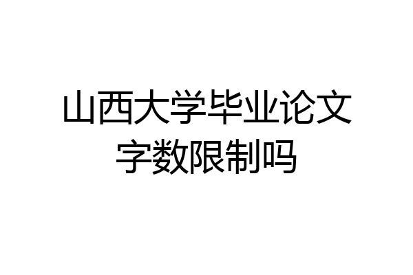 山西大学毕业论文字数限制吗