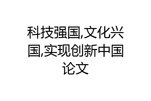 科技强国,文化兴国,实现创新中国论文