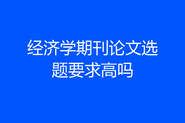 经济学期刊论文选题要求高吗