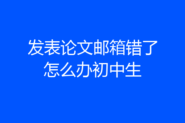 发表论文邮箱错了怎么办初中生