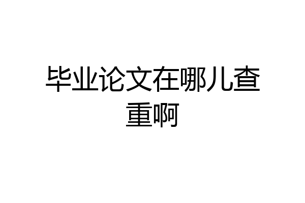 毕业论文在哪儿查重啊
