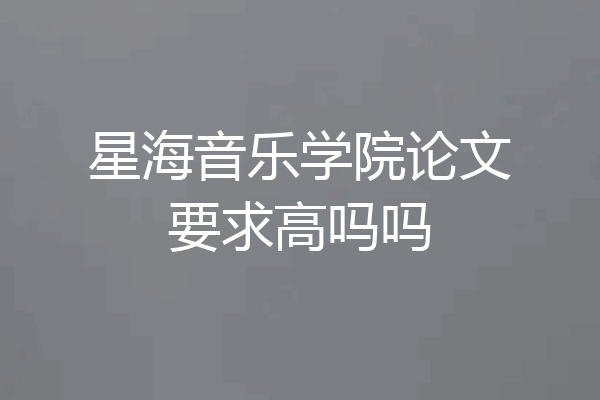 星海音乐学院论文要求高吗吗