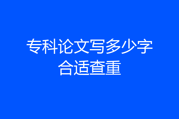 专科论文写多少字合适查重