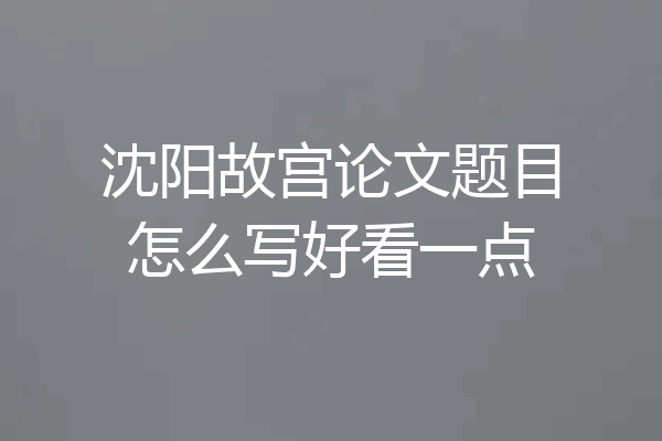 沈阳故宫论文题目怎么写好看一点