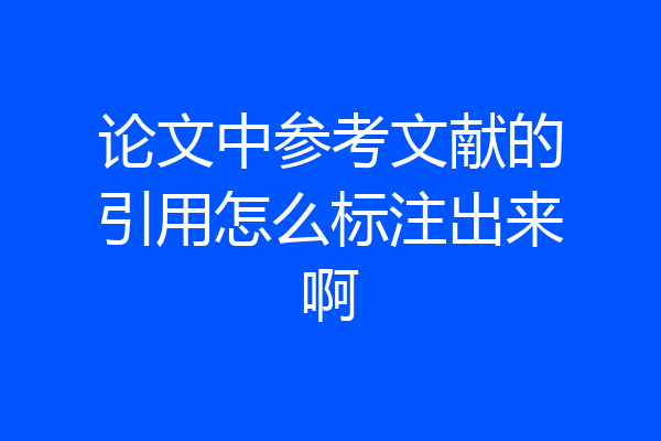 论文中参考文献的引用怎么标注出来啊