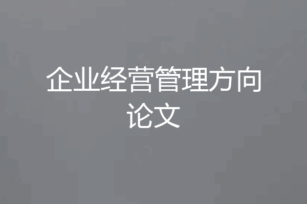 企业经营管理方向论文