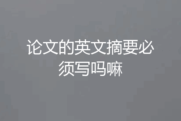 论文的英文摘要必须写吗嘛