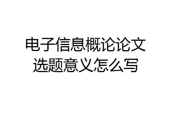 电子信息概论论文选题意义怎么写