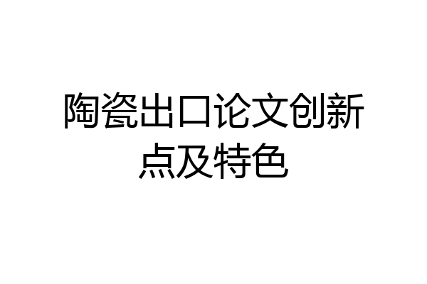 陶瓷出口论文创新点及特色