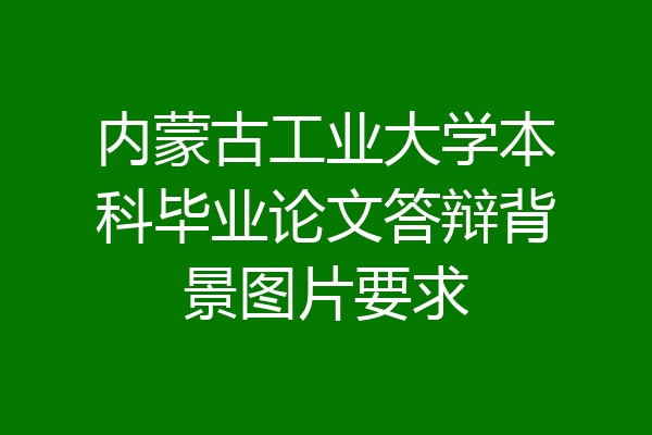 内蒙古工业大学本科毕业论文答辩背景图片要求