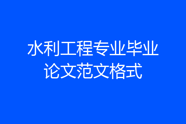 水利工程专业毕业论文范文格式