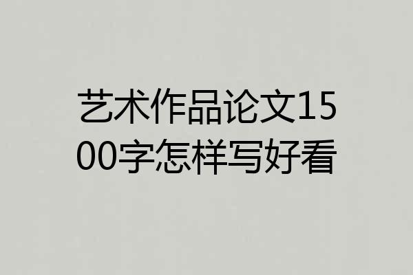 艺术作品论文1500字怎样写好看
