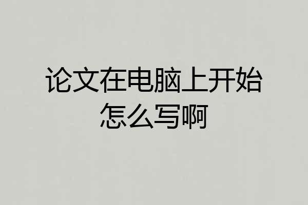 论文在电脑上开始怎么写啊