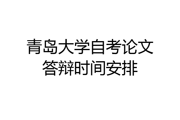 青岛大学自考论文答辩时间安排