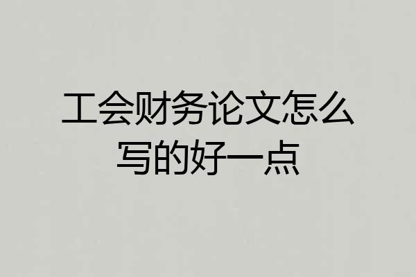 工会财务论文怎么写的好一点
