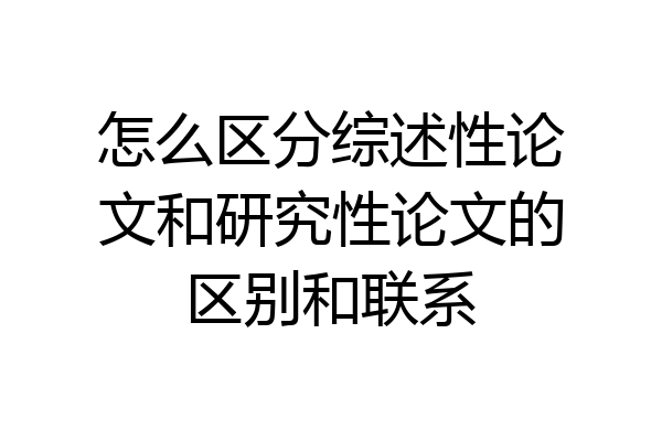 怎么区分综述性论文和研究性论文的区别和联系