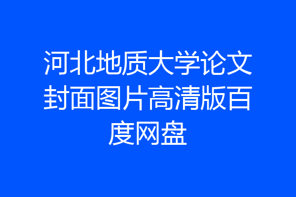 河北地质大学论文封面图片高清版百度网盘
