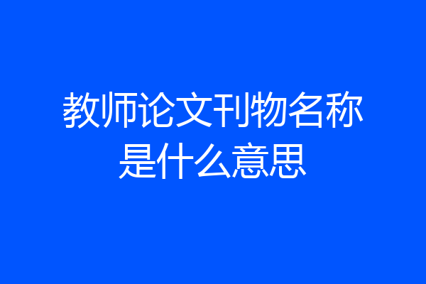 教师论文刊物名称是什么意思