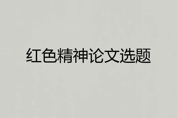 红色精神论文选题