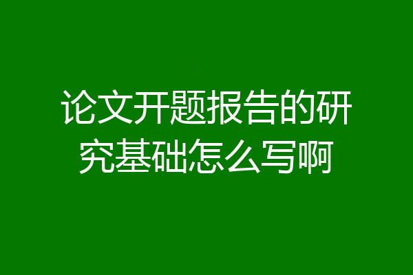 论文开题报告的研究基础怎么写啊