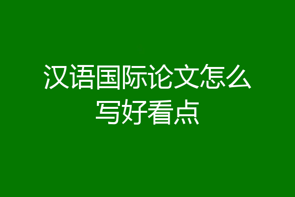 汉语国际论文怎么写好看点