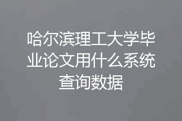 哈尔滨理工大学毕业论文用什么系统查询数据