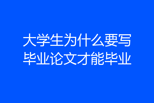 大学生为什么要写毕业论文才能毕业