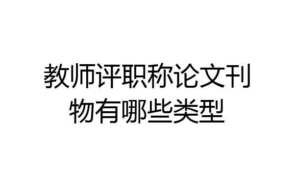 教师评职称论文刊物有哪些类型