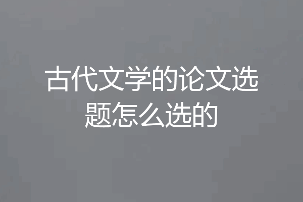 古代文学的论文选题怎么选的