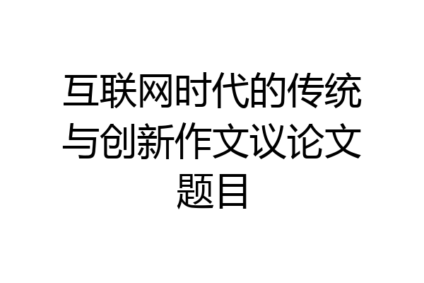 互联网时代的传统与创新作文议论文题目