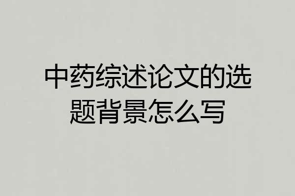 中药综述论文的选题背景怎么写