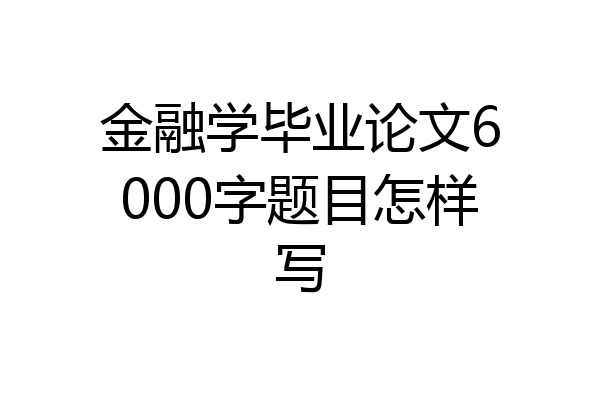 金融学毕业论文6000字题目怎样写