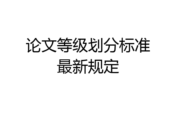 论文等级划分标准最新规定