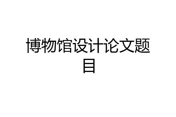 博物馆设计论文题目