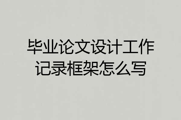 毕业论文设计工作记录框架怎么写