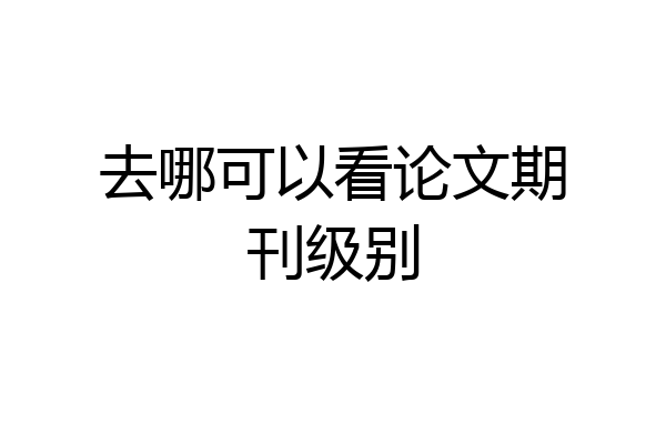 去哪可以看论文期刊级别
